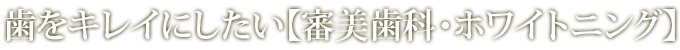 歯をキレイにしたい【審美歯科・ホワイトニング】