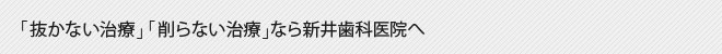 「抜かない治療」「削らない治療」なら新井歯科医院へ