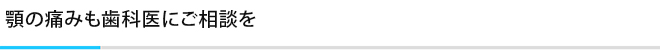 顎の痛みも歯科医にご相談を