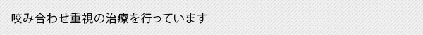 咬み合わせ重視の治療を行っています