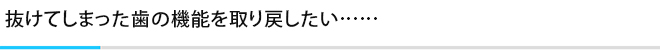 抜けてしまった歯の機能を取り戻したい……