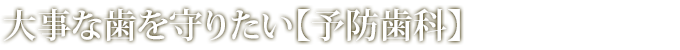 大事な歯を守りたい【予防歯科】