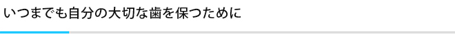 いつまでも自分の大切な歯を保つために